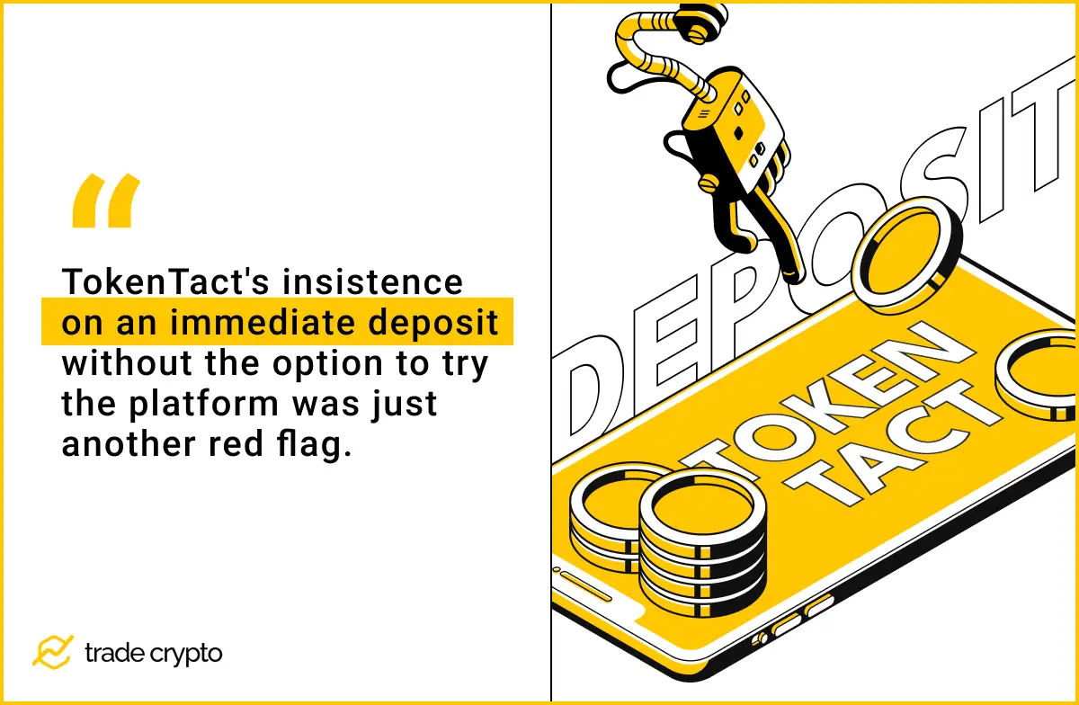 TokenTact's insistence on an immediate deposit without the option to try the platform was just another red flag. 